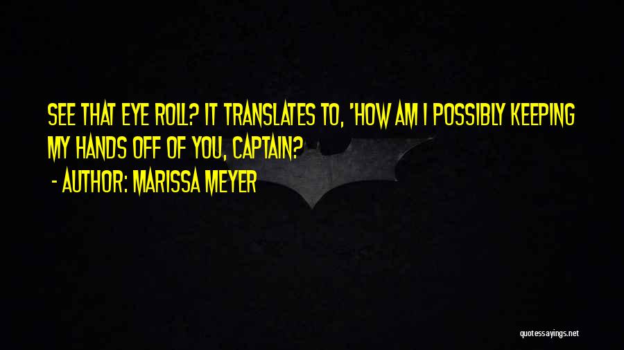 Marissa Meyer Quotes: See That Eye Roll? It Translates To, 'how Am I Possibly Keeping My Hands Off Of You, Captain?