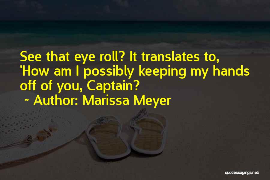 Marissa Meyer Quotes: See That Eye Roll? It Translates To, 'how Am I Possibly Keeping My Hands Off Of You, Captain?