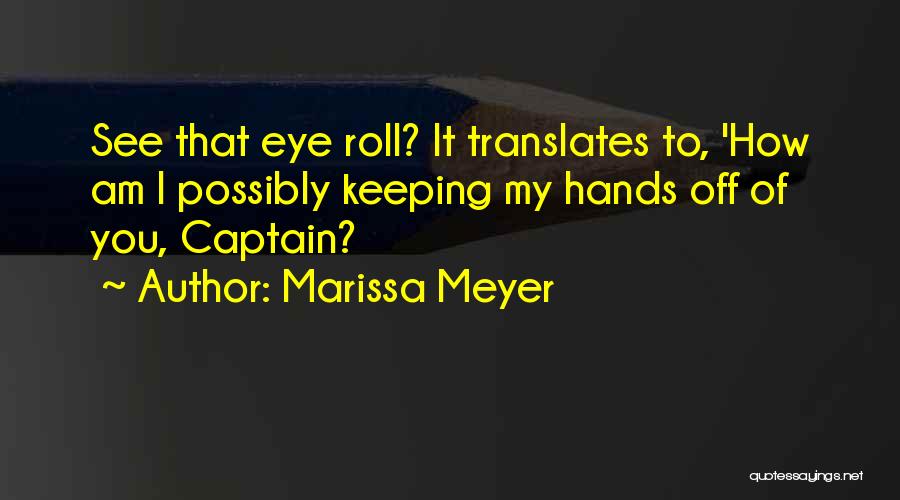 Marissa Meyer Quotes: See That Eye Roll? It Translates To, 'how Am I Possibly Keeping My Hands Off Of You, Captain?