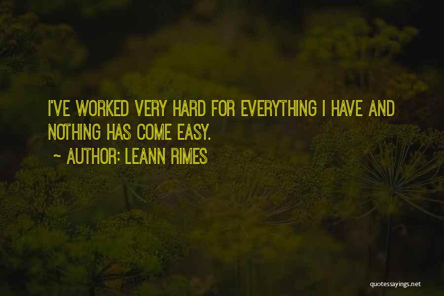 LeAnn Rimes Quotes: I've Worked Very Hard For Everything I Have And Nothing Has Come Easy.