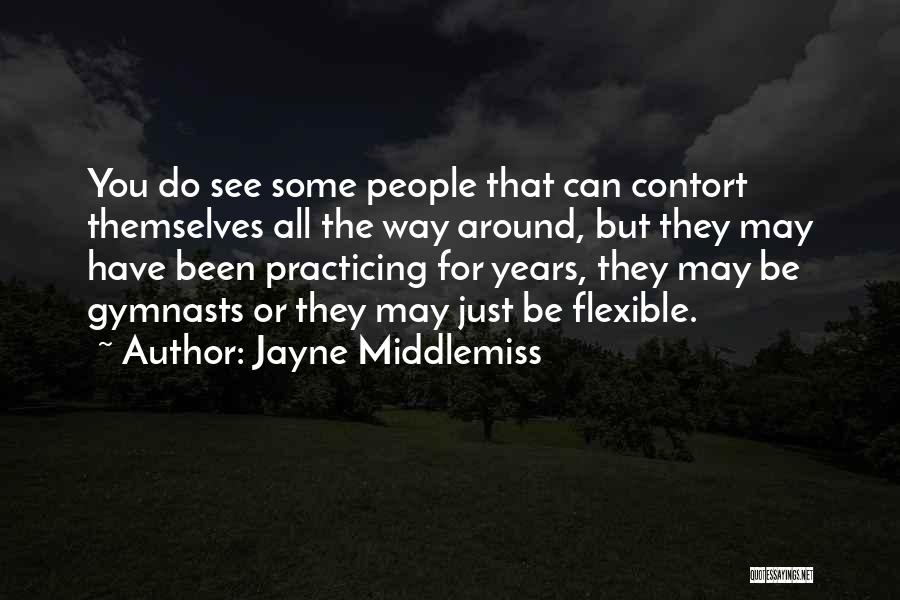 Jayne Middlemiss Quotes: You Do See Some People That Can Contort Themselves All The Way Around, But They May Have Been Practicing For