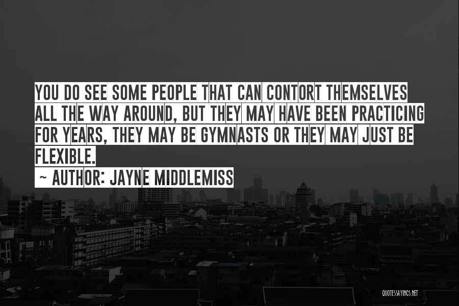 Jayne Middlemiss Quotes: You Do See Some People That Can Contort Themselves All The Way Around, But They May Have Been Practicing For