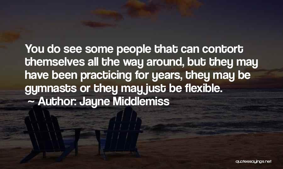 Jayne Middlemiss Quotes: You Do See Some People That Can Contort Themselves All The Way Around, But They May Have Been Practicing For