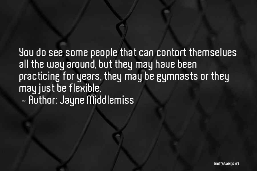 Jayne Middlemiss Quotes: You Do See Some People That Can Contort Themselves All The Way Around, But They May Have Been Practicing For