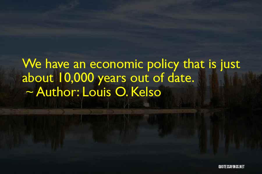 Louis O. Kelso Quotes: We Have An Economic Policy That Is Just About 10,000 Years Out Of Date.