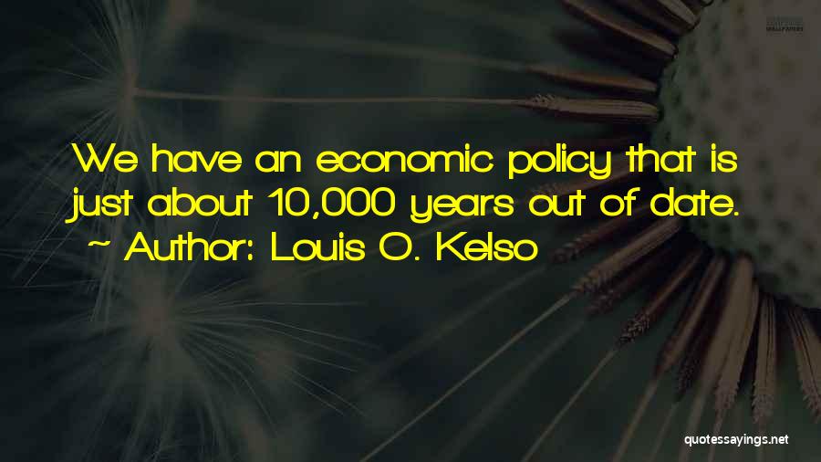 Louis O. Kelso Quotes: We Have An Economic Policy That Is Just About 10,000 Years Out Of Date.