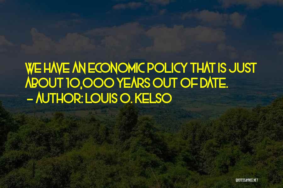 Louis O. Kelso Quotes: We Have An Economic Policy That Is Just About 10,000 Years Out Of Date.