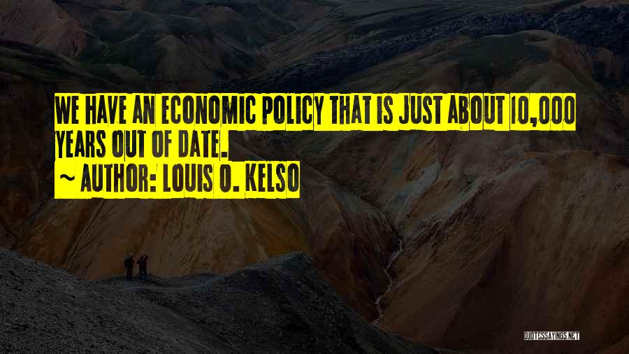 Louis O. Kelso Quotes: We Have An Economic Policy That Is Just About 10,000 Years Out Of Date.