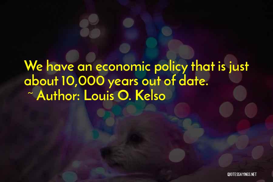 Louis O. Kelso Quotes: We Have An Economic Policy That Is Just About 10,000 Years Out Of Date.