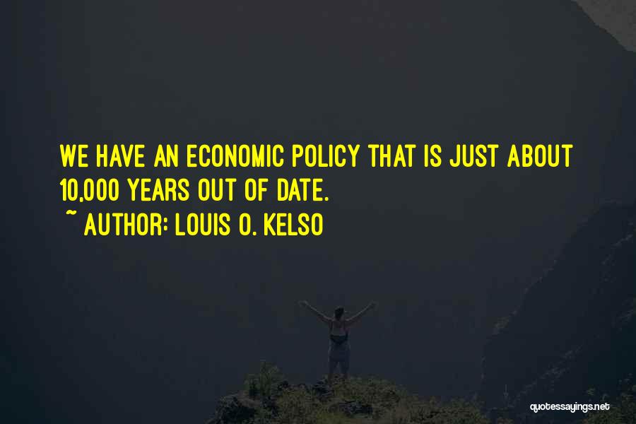 Louis O. Kelso Quotes: We Have An Economic Policy That Is Just About 10,000 Years Out Of Date.