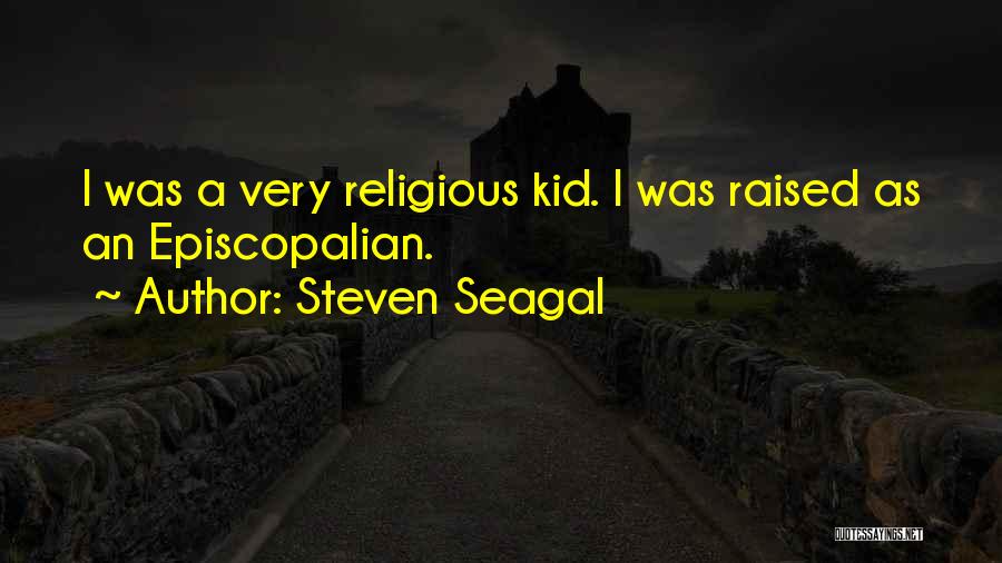 Steven Seagal Quotes: I Was A Very Religious Kid. I Was Raised As An Episcopalian.
