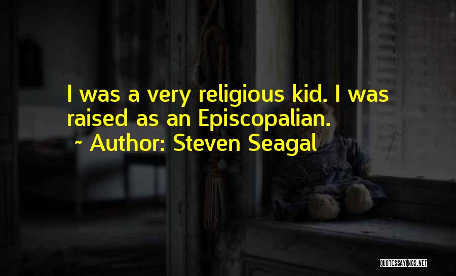Steven Seagal Quotes: I Was A Very Religious Kid. I Was Raised As An Episcopalian.