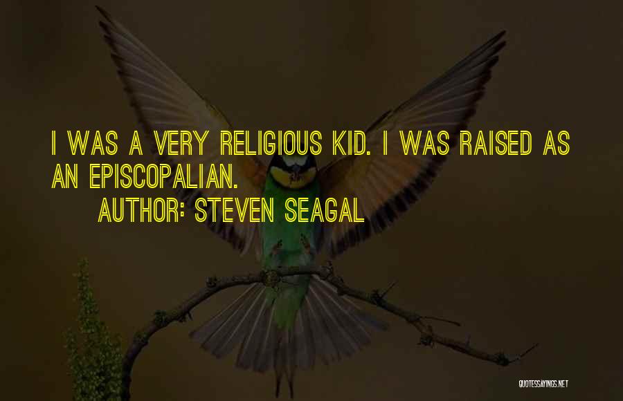 Steven Seagal Quotes: I Was A Very Religious Kid. I Was Raised As An Episcopalian.