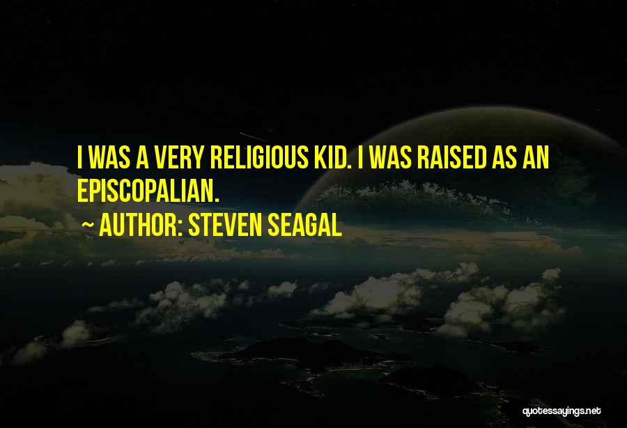 Steven Seagal Quotes: I Was A Very Religious Kid. I Was Raised As An Episcopalian.