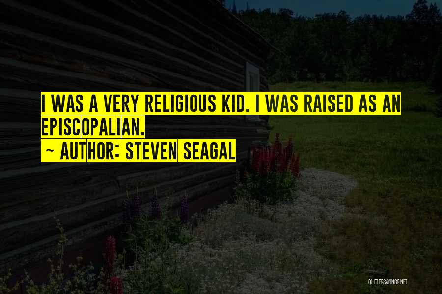 Steven Seagal Quotes: I Was A Very Religious Kid. I Was Raised As An Episcopalian.