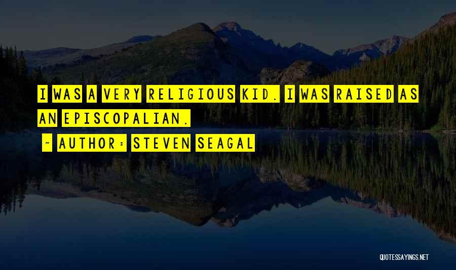 Steven Seagal Quotes: I Was A Very Religious Kid. I Was Raised As An Episcopalian.