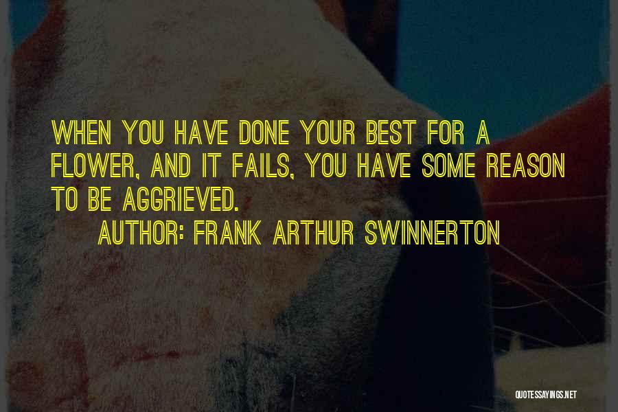 Frank Arthur Swinnerton Quotes: When You Have Done Your Best For A Flower, And It Fails, You Have Some Reason To Be Aggrieved.