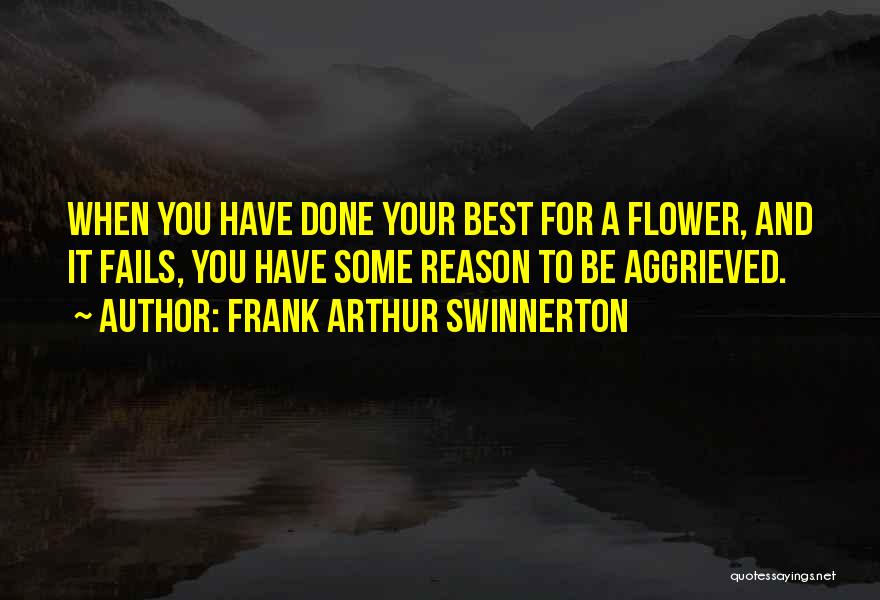Frank Arthur Swinnerton Quotes: When You Have Done Your Best For A Flower, And It Fails, You Have Some Reason To Be Aggrieved.