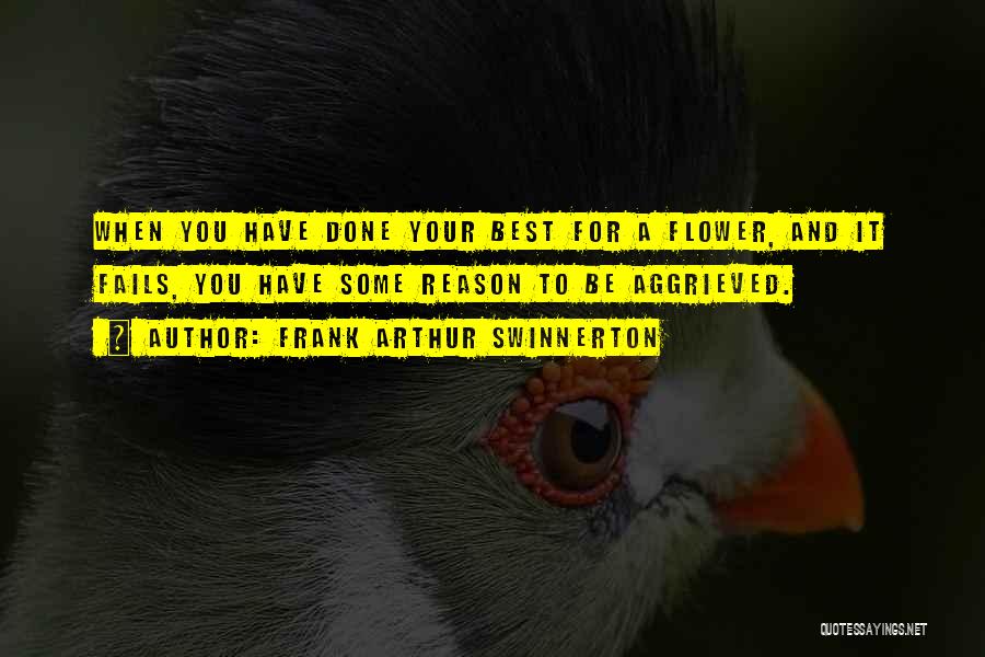 Frank Arthur Swinnerton Quotes: When You Have Done Your Best For A Flower, And It Fails, You Have Some Reason To Be Aggrieved.