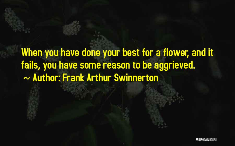 Frank Arthur Swinnerton Quotes: When You Have Done Your Best For A Flower, And It Fails, You Have Some Reason To Be Aggrieved.