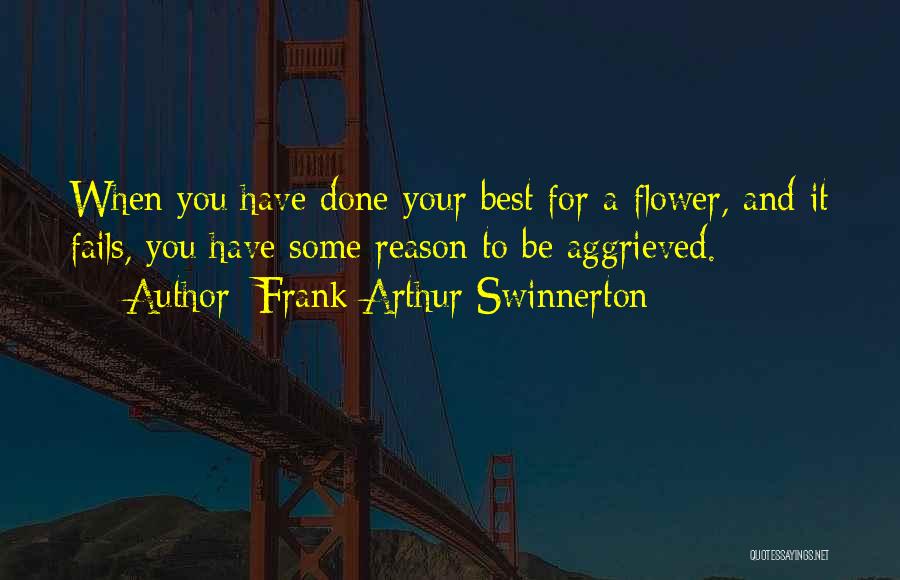 Frank Arthur Swinnerton Quotes: When You Have Done Your Best For A Flower, And It Fails, You Have Some Reason To Be Aggrieved.