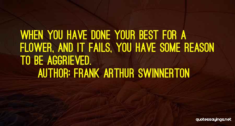 Frank Arthur Swinnerton Quotes: When You Have Done Your Best For A Flower, And It Fails, You Have Some Reason To Be Aggrieved.