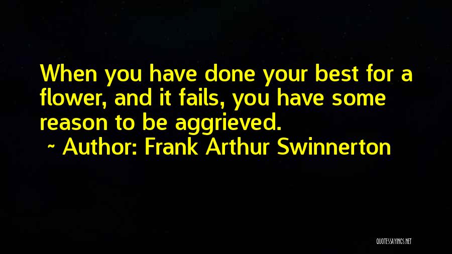 Frank Arthur Swinnerton Quotes: When You Have Done Your Best For A Flower, And It Fails, You Have Some Reason To Be Aggrieved.