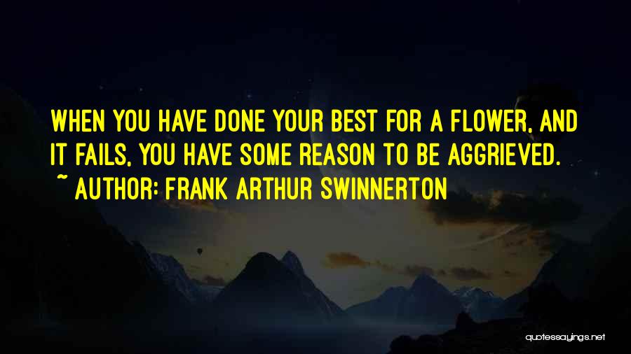 Frank Arthur Swinnerton Quotes: When You Have Done Your Best For A Flower, And It Fails, You Have Some Reason To Be Aggrieved.