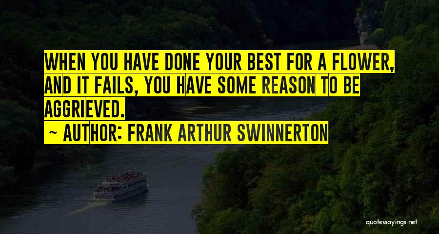 Frank Arthur Swinnerton Quotes: When You Have Done Your Best For A Flower, And It Fails, You Have Some Reason To Be Aggrieved.