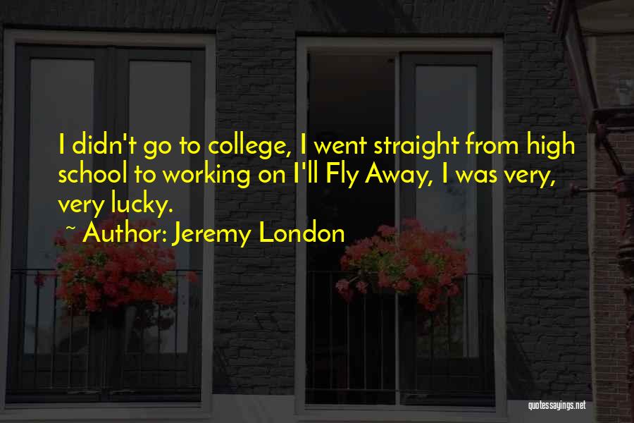 Jeremy London Quotes: I Didn't Go To College, I Went Straight From High School To Working On I'll Fly Away, I Was Very,