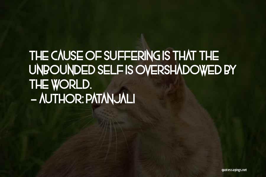 Patanjali Quotes: The Cause Of Suffering Is That The Unbounded Self Is Overshadowed By The World.
