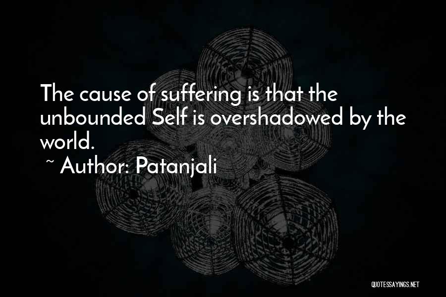 Patanjali Quotes: The Cause Of Suffering Is That The Unbounded Self Is Overshadowed By The World.