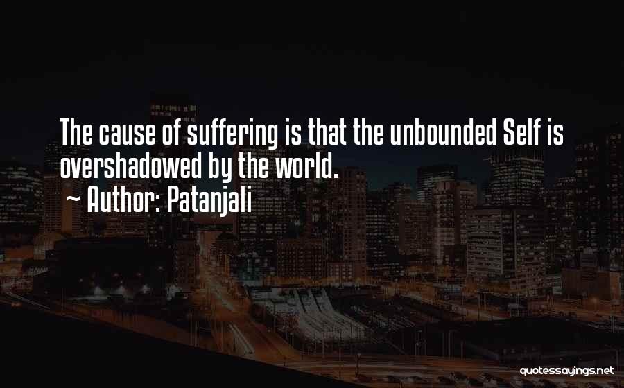 Patanjali Quotes: The Cause Of Suffering Is That The Unbounded Self Is Overshadowed By The World.