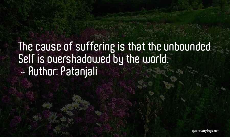 Patanjali Quotes: The Cause Of Suffering Is That The Unbounded Self Is Overshadowed By The World.