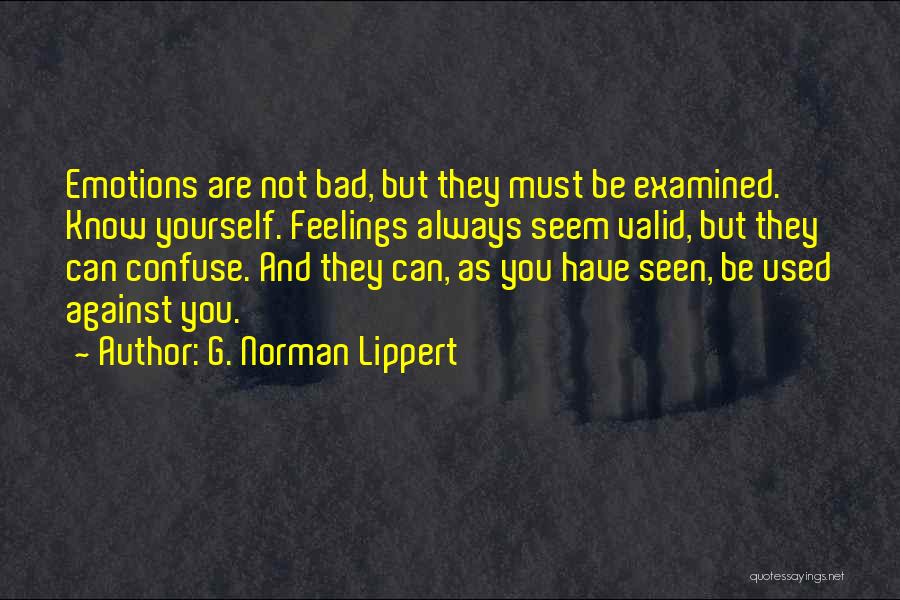 G. Norman Lippert Quotes: Emotions Are Not Bad, But They Must Be Examined. Know Yourself. Feelings Always Seem Valid, But They Can Confuse. And