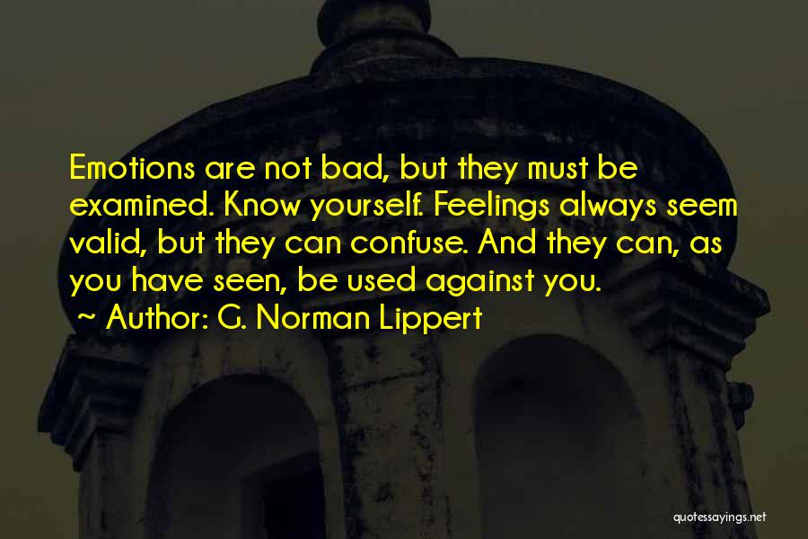 G. Norman Lippert Quotes: Emotions Are Not Bad, But They Must Be Examined. Know Yourself. Feelings Always Seem Valid, But They Can Confuse. And