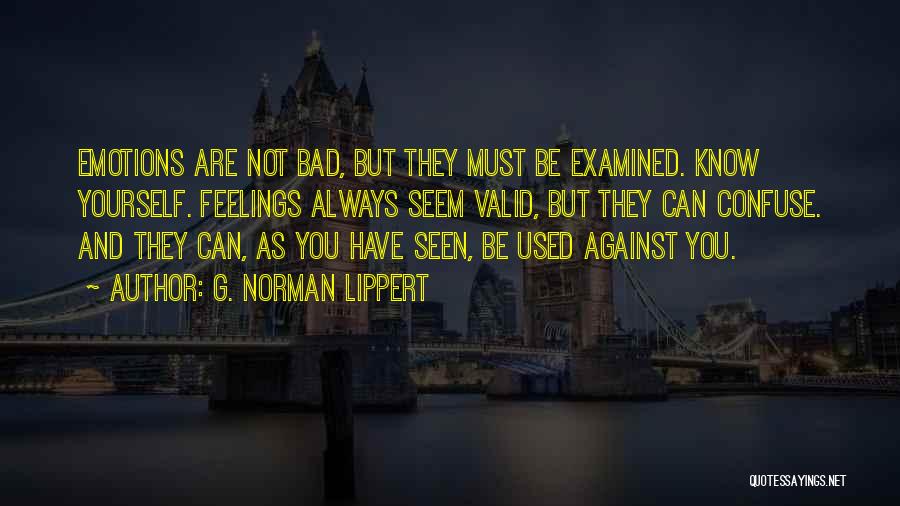 G. Norman Lippert Quotes: Emotions Are Not Bad, But They Must Be Examined. Know Yourself. Feelings Always Seem Valid, But They Can Confuse. And