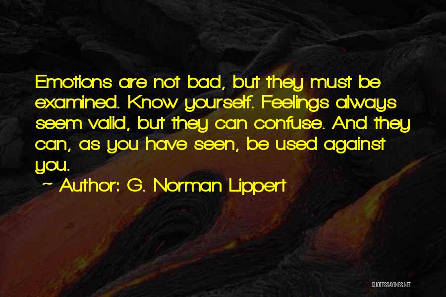 G. Norman Lippert Quotes: Emotions Are Not Bad, But They Must Be Examined. Know Yourself. Feelings Always Seem Valid, But They Can Confuse. And