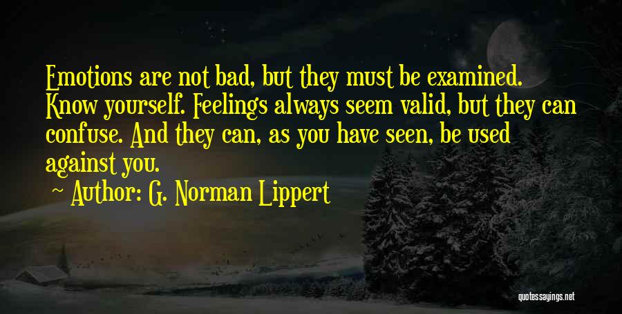 G. Norman Lippert Quotes: Emotions Are Not Bad, But They Must Be Examined. Know Yourself. Feelings Always Seem Valid, But They Can Confuse. And