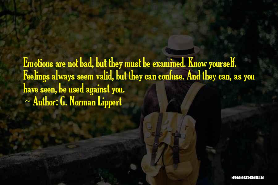 G. Norman Lippert Quotes: Emotions Are Not Bad, But They Must Be Examined. Know Yourself. Feelings Always Seem Valid, But They Can Confuse. And