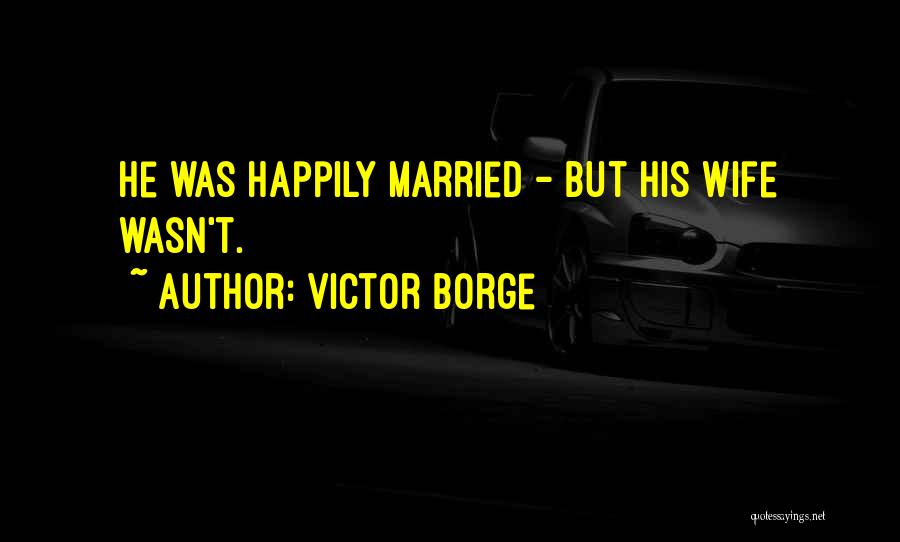 Victor Borge Quotes: He Was Happily Married - But His Wife Wasn't.