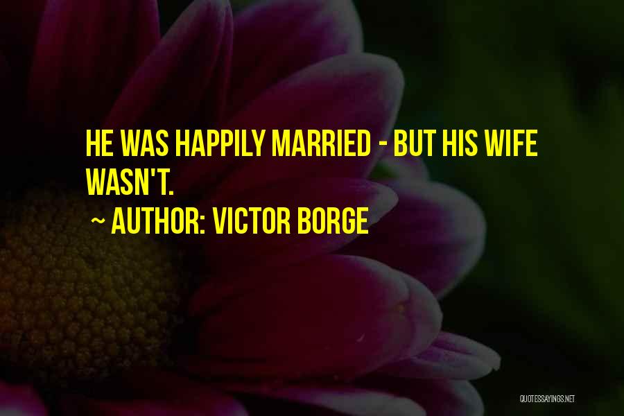 Victor Borge Quotes: He Was Happily Married - But His Wife Wasn't.