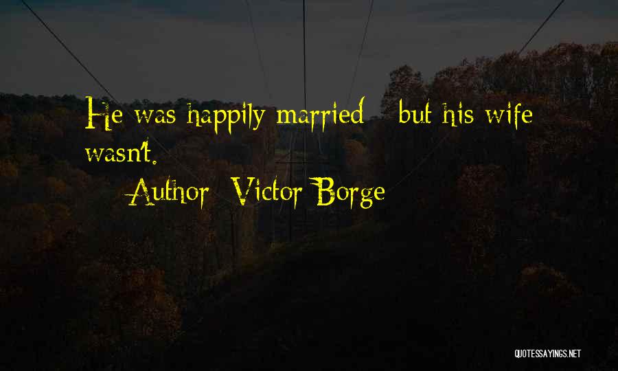 Victor Borge Quotes: He Was Happily Married - But His Wife Wasn't.