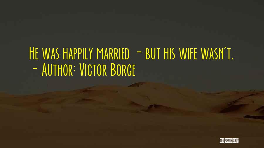 Victor Borge Quotes: He Was Happily Married - But His Wife Wasn't.