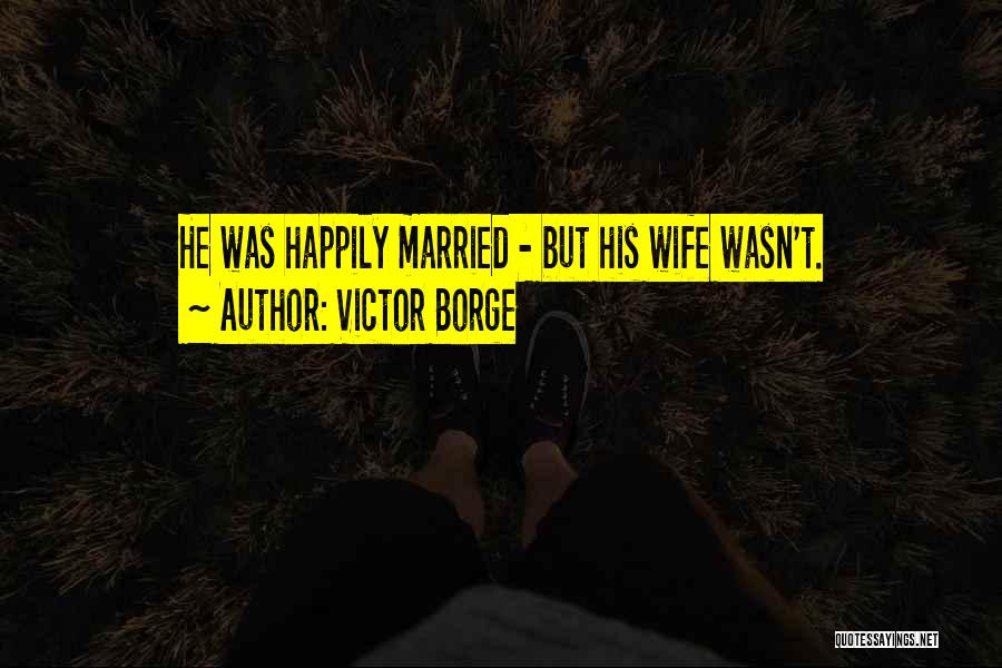 Victor Borge Quotes: He Was Happily Married - But His Wife Wasn't.