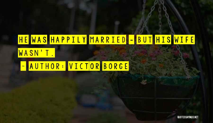 Victor Borge Quotes: He Was Happily Married - But His Wife Wasn't.