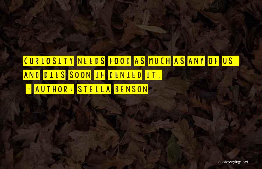 Stella Benson Quotes: Curiosity Needs Food As Much As Any Of Us, And Dies Soon If Denied It.