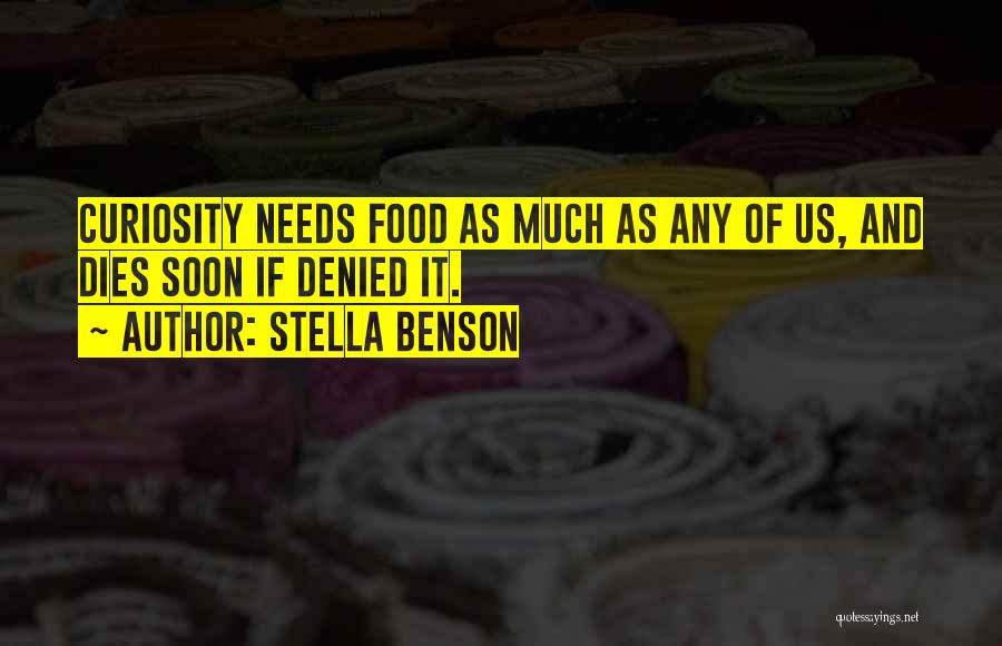 Stella Benson Quotes: Curiosity Needs Food As Much As Any Of Us, And Dies Soon If Denied It.
