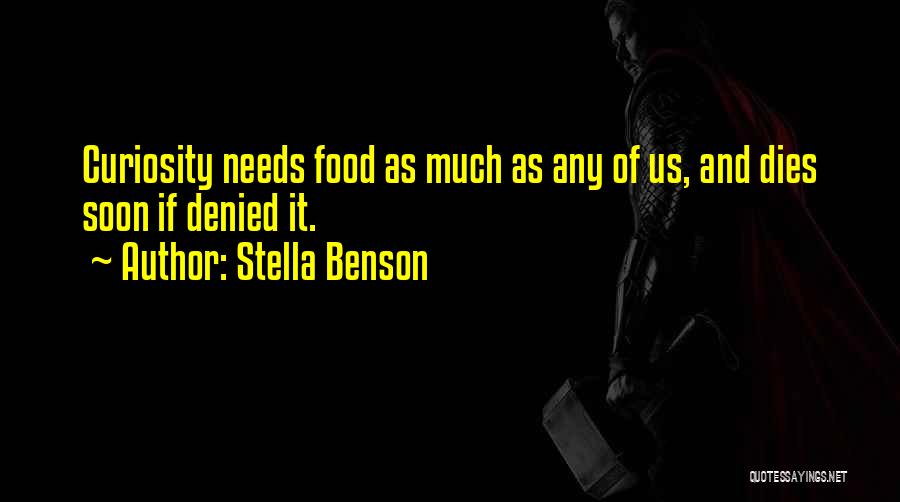 Stella Benson Quotes: Curiosity Needs Food As Much As Any Of Us, And Dies Soon If Denied It.