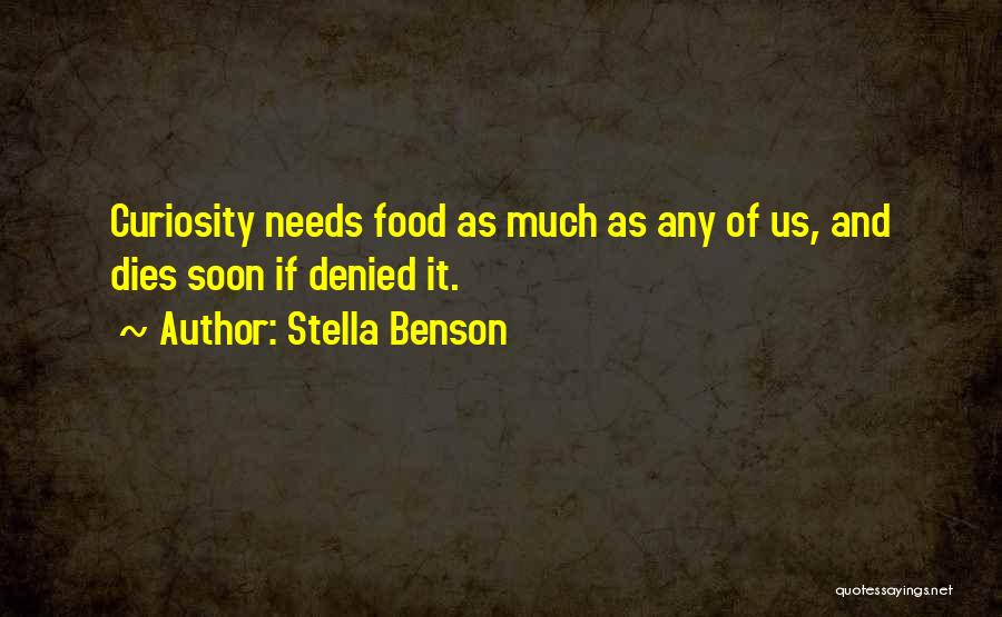 Stella Benson Quotes: Curiosity Needs Food As Much As Any Of Us, And Dies Soon If Denied It.
